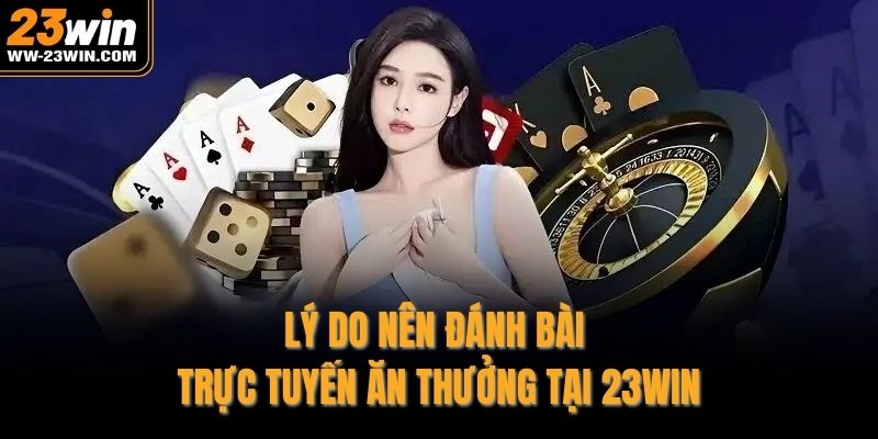 Lý do nên đánh bài trực tuyến ăn thưởng tại 23WIN