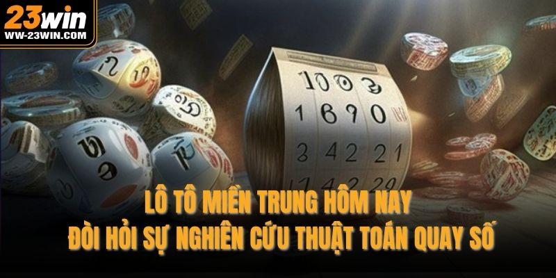 Lô tô miền Trung hôm nay đòi hỏi sự nghiên cứu thuật toán quay số