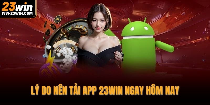Lý do nên tải app 23WIN ngay hôm nay