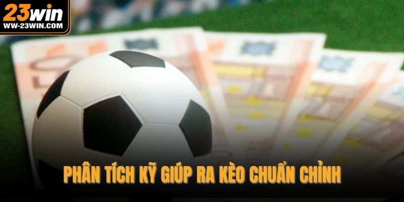 Phân tích kỹ giúp ra kèo chuẩn chỉnh