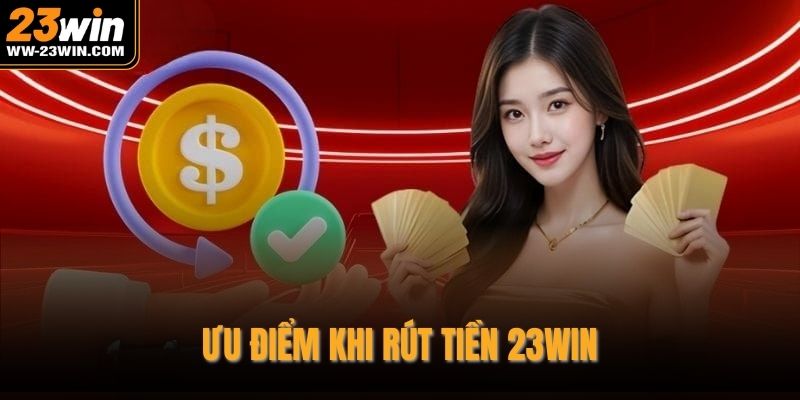 Ưu điểm khi rút tiền 23WIN